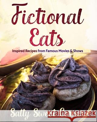 Fictional Eats Recipe CookBook: Inspired Recipes from Movies and Shows Salty Sweet Corner 9780578829838