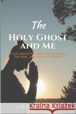 The HOLY GHOST AND ME: 30 Day Devotion with the Creator, the Son, and the Holy Spirit Joy Semien 9780578830315