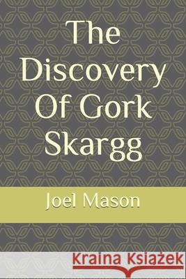 The Discovery Of Gork Skargg Joel Mason, Alisa Becton, Grace Andrews 9780578830636