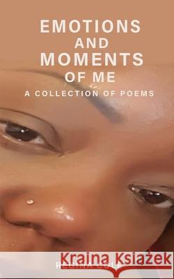 Emotions and Moments of Me ( A collection of poems) Regina E. Cole 9780578831404