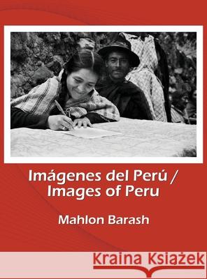 Images of Peru/Imágenes del Perú: Memories of Huamalíes and other regions of Peru/Recuerdos de Huamalíes y otras regiones del Perú Barash, Mahlon 9780578832531 Mahlon Barash