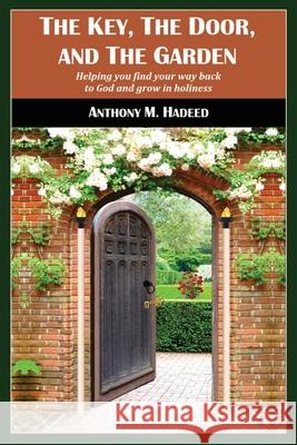 The Key, The Door, and The Garden: Helping you find your way back to God and grow in holiness Hadeed, Anthony M. 9780578833095 Yourlifepurpose Limited