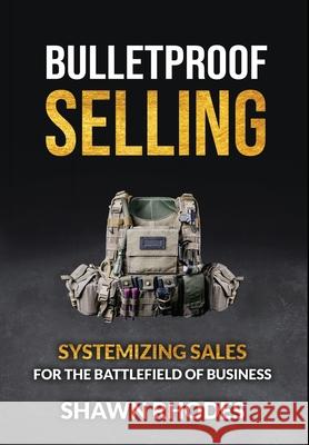 Bulletproof Selling: Systemizing Sales For The Battlefield Of Business Shawn Rhodes, Phil M Jones 9780578833941