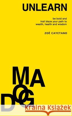 Unlearn Dogma: Be Bold and Trail Blaze Your Path to Wealth, Health and Wisdom Zo Cayetano 9780578837277 Zotale LLC