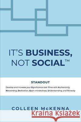 It's Business, Not Social(TM): STANDOUT. Develop and increase your Significance over Time with Authenticity, Networking, Dedication, Open-mindedness, McKenna, Colleen 9780578838090