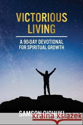 Victorious Living: A 90-Day Devotional To Spiritual Growth Samson Gichuki 9780578838595