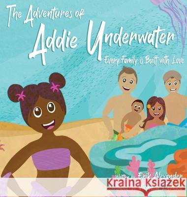 The Adventures of Addie Underwater: Every Family is Built with Love Erik Alexander, Victoria Zemke 9780578839363