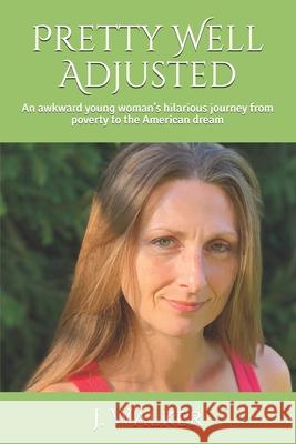 Pretty Well Adjusted: An awkward young woman's hilarious journey from poverty to the American dream J. Walker 9780578839516 J. Walker