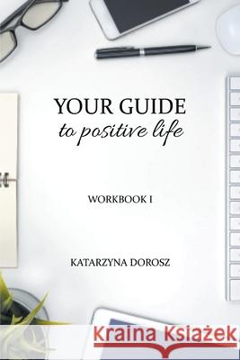 Your Guide to Positive Life (Workbook) Katarzyna Dorosz 9780578843957 Sankatllc