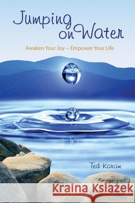 Jumping On Water: Awaken Your Joy - Empower Your Life Ted Karam 9780578844435