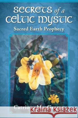 Secrets of a Celtic Mystic: Sacred Earth Prophecy Catriona MacGregor 9780578846170 Catriona MacGregor