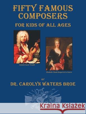 Fifty Famous Composers, For Kids Of All Ages Carolyn Water 9780578846620