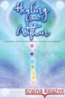 Healing from Within: A Chakra and Ho'oponopono Healing Guidebook Wendi M. Lindenmuth 9780578847665