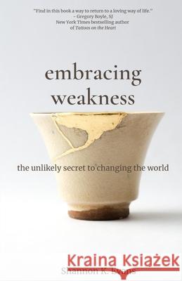 Embracing Weakness: The Unlikely Secret to Changing the World Shannon K. Evans 9780578849478