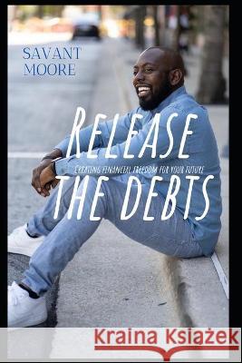 Release The Debts: Creating Financial Freedom For Your Future Savant Moore 9780578849768 Veteran Owned Enterprises LLC