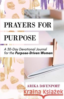 Prayers for Purpose: A 30-Day Devotional Journal for the Purpose-Driven Woman Olivia Heyward Arika Davenport 9780578853611