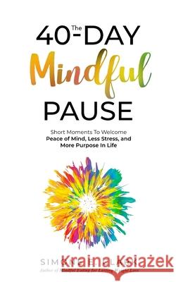 The 40-Day Mindful Pause: Short Moments to Welcome Peace of Mind, Less Stress, and More Purpose in Life. Simone E. Clark 9780578853666 Simone Clark