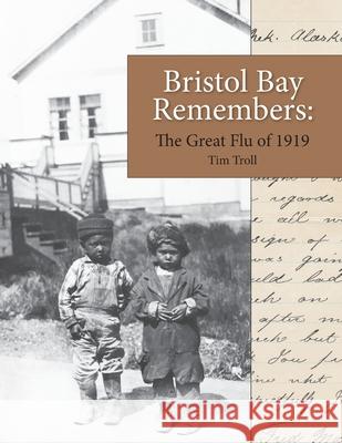 Bristol Bay Remembers: The Great Flu of 1919: The Great Flu of 1919 Tim Troll Linus Hiram French 9780578854854 Bristol Bay Heritage Land Trust