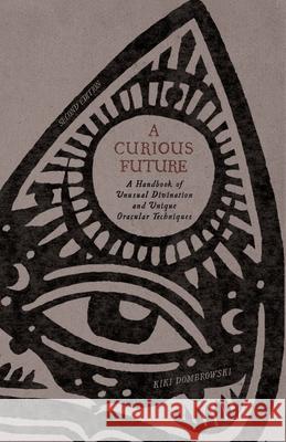 A Curious Future: A Handbook of Unusual Divination and Unique Oracular Techniques Kiki Dombrowski 9780578855028 Witch Way Publishing