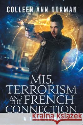 MI5, Terrorism And The French Connection: A True Story Colleen Ann Norman 9780578856513 Amazon Digital Services LLC - KDP Print US