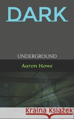 Dark: Underground Aaron Howe 9780578856810 Aaronhowebooks