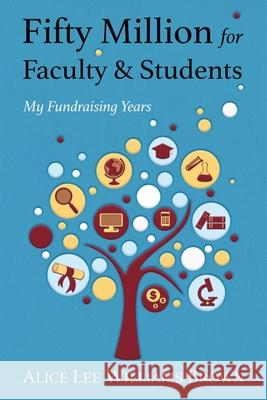 Fifty Million for Faculty and Students: My Fundraising Years Alice Lee Williams Brown 9780578857817 Wisdom House Books