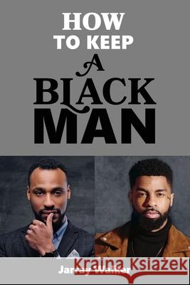 How To Keep A Black Man Jarray D Walker 9780578860534 Author Jarray Walker