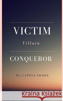 Victim. Villain. Conqueror Latoya Nicole 9780578860725 Author Latoya Nicole