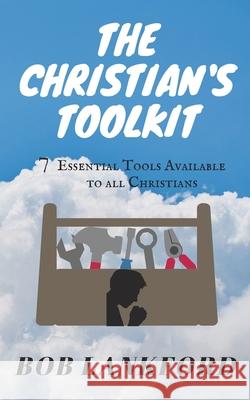 The Christian's Toolkit: 7 Essential Tools Available to All Christians Bob Lankford 9780578860985 Robert Lankford