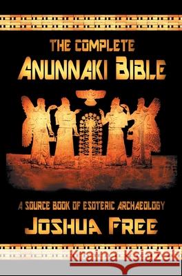 The Complete Anunnaki Bible: A Source Book of Esoteric Archaeology Joshua Free 9780578861968 Joshua Free