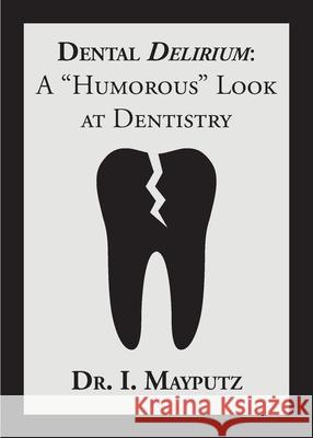 Dental Delirium: A Humorous Look at Dentistry Mayputz, I. 9780578862675 MR Nick Productions, LLC