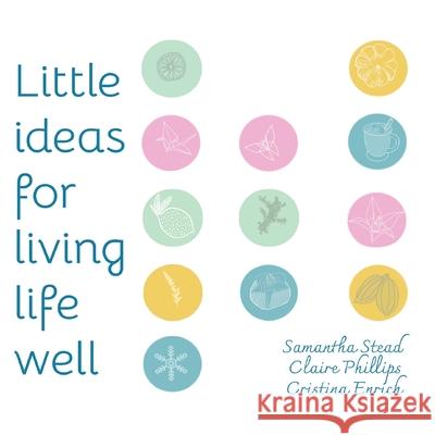 Little Ideas For Living Life Well Samantha Stead Claire Phillips Cristina Enrich 9780578863740