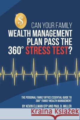 Can Your Family Wealth Management Plan Pass the 360° Stress Test?: The Personal Family Office Essential Guide to 360° Family Wealth Management Paul Miller, Kevin Ellman Cfp 9780578867632 Blurb