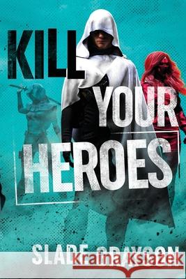 Kill Your Heroes Slade Grayson 9780578869223