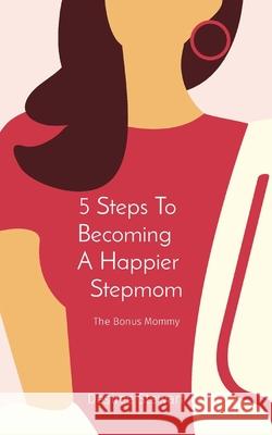 5 Steps To Becoming A Happier Stepmom: The Bonus Mommy D. Stewart 9780578869957 D Stewart, LLC