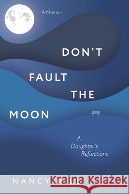 Don't Fault the Moon: A Daughter's Reflections Nancy Hill 9780578870205 Sea Star Systems