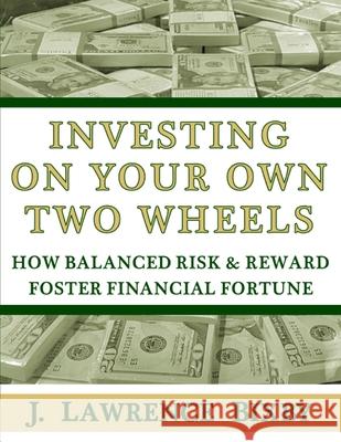 Investing On Your Own Two Wheels: How Balanced Risk and Reward Foster Financial Fortune J. Lawrence Bixby 9780578872070 J Lawrence Bixby
