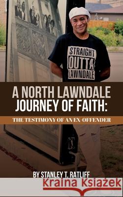 A North Lawndale Journey of Faith: The Testimony of an Ex-Offender Stanley T. Ratliff 9780578873862