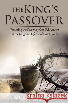 The King's Passover: Restoring the Season of Our Deliverance in the Kingdom Lifestyle of God's People Deborah Munson 9780578875439 Deborah Munson