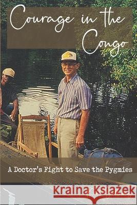 Courage in the Congo: A Doctor's Fight to Save the Pygmies Kent Galloway 9780578877129