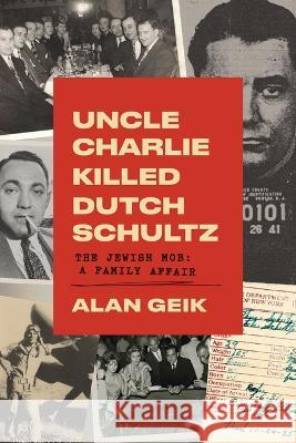 Uncle Charlie Killed Dutch Schultz: The Jewish Mob: A Family Affair Alan Geik   9780578877358 Alan Geik
