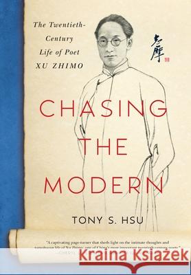 Chasing the Modern: The Twentieth-Century Life of Poet Xu Zhimo Tony S. Hsu 9780578878935 Tony Hsu