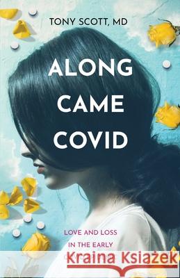 Along Came COVID: Love and loss in the early COVID epidemic Tony Scott 9780578881973