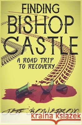 Finding Bishop Castle: A Road Trip to Recovery Jeff Bowersox 9780578882611