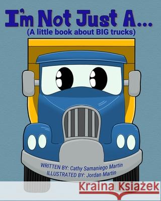 I'm Not Just A...: (A little book about BIG trucks) Jordan Martin Cathy Samaniego Martin 9780578883403