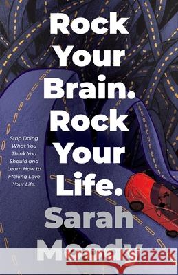 Rock Your Brain Rock Your Life: Stop Doing What You Think You Should and Learn How To F*cking Love Your Life Sarah Moody 9780578884424 Solution Marketing Services