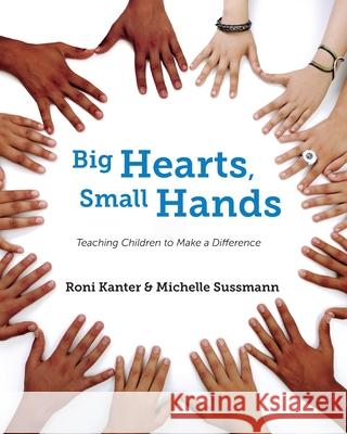 Big Hearts, Small Hands: Teaching Children to Make a Difference Roni Kanter Michelle Sussmann 9780578885919
