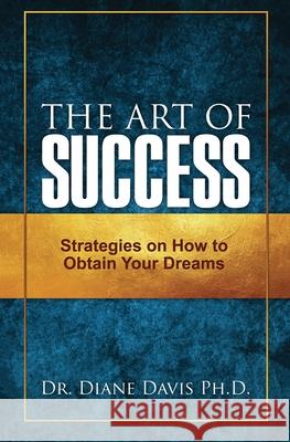 The Art of Success: Strategies on How to Obtain Your Dreams Diane Davis 9780578886251 Dr. Diane Davis