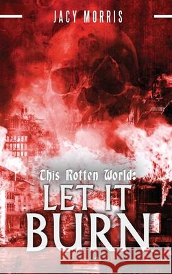 This Rotten World: Let It Burn Jacy Morris 9780578886596 Jacy Morris