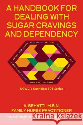 A Handbook for Dealing with Sugar Cravings and Dependency: NCWC's Nutrition 101 Series Sehatti, A. 9780578887234 Ncwc/Amend-Health Press